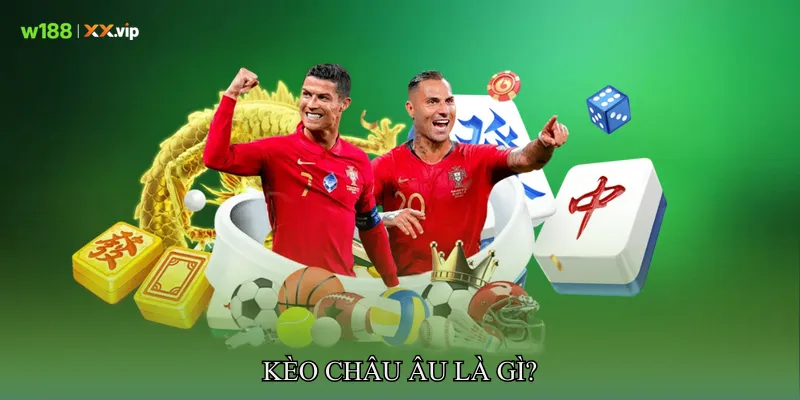 Kèo Châu Âu Là Gì?