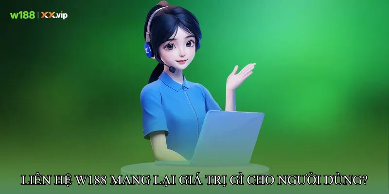 Liên hệ W188 mang lại giá trị gì cho người dùng?
