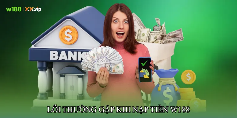Nạp Tiền W188 Trải Nghiệm Nhanh Chóng, An Toàn, Dễ Thực Hiện 3 Lỗi thường gặp khi nạp tiền W188